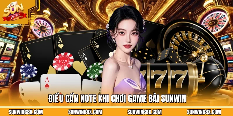 Những điểm cần phải lưu ý trong quá trình tham gia game bài SUNWIN